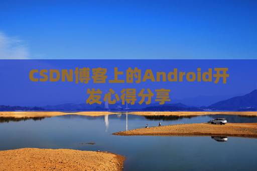 CSDN博客上的Android开发心得分享